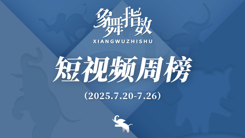 象舞指数｜短视频周榜（2025年7月20日—7月26日）