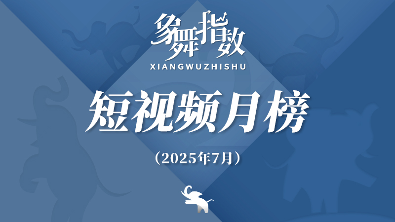 象舞指数｜短视频月榜（2025年7月）