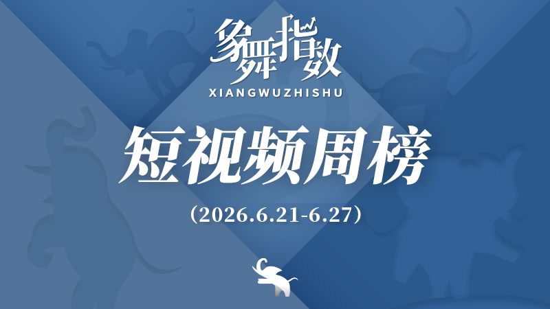 象舞指数｜短视频周榜（2026年6月21日—6月27日）